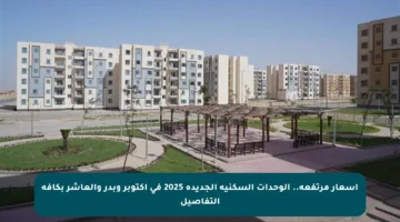 أسعار مرتفعة.. الوحدات السكنية الجديدة 2025 في أكتوبر وبدر والعاشر بكافة التفاصيل